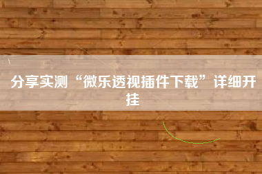 分享实测“微乐透视插件下载”详细开挂