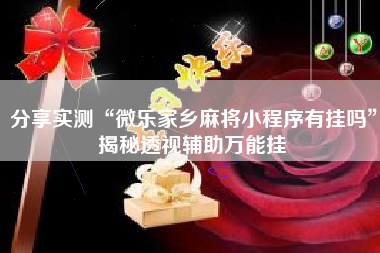 分享实测“微乐家乡麻将小程序有挂吗”揭秘透视辅助万能挂