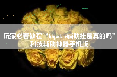 玩家必看教程“hhpoker辅助挂是真的吗”科技辅助神器手机版