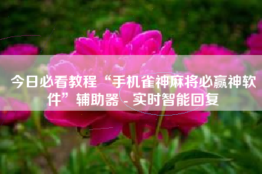 今日必看教程“手机雀神麻将必赢神软件”辅助器 - 实时智能回复