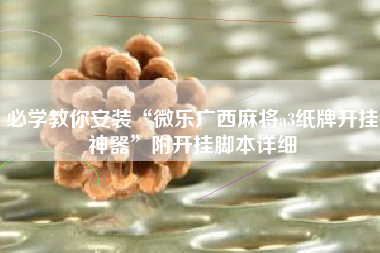 必学教你安装“微乐广西麻将a3纸牌开挂神器	”附开挂脚本详细