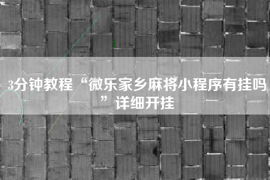 3分钟教程“微乐家乡麻将小程序有挂吗	”详细开挂