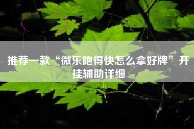 推荐一款“微乐跑得快怎么拿好牌	”开挂辅助详细