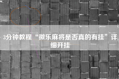 3分钟教程“微乐麻将是否真的有挂”详细开挂