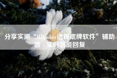 分享实测“HHpoker透视底牌软件	”辅助器 - 实时智能回复