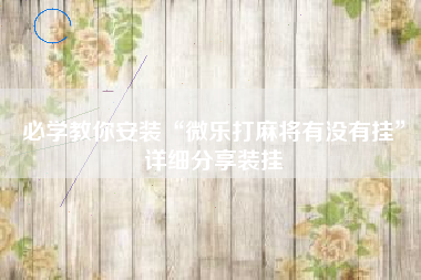 必学教你安装“微乐打麻将有没有挂”详细分享装挂