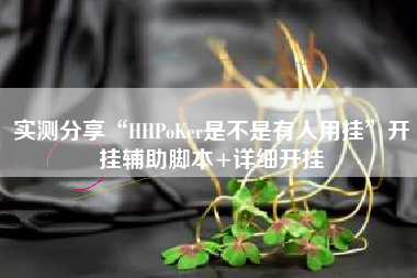 实测分享“HHPoKer是不是有人用挂	”开挂辅助脚本+详细开挂
