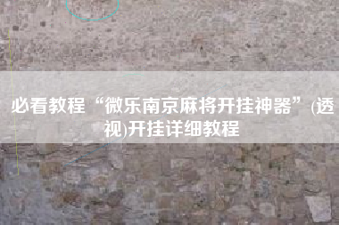必看教程“微乐南京麻将开挂神器”(透视)开挂详细教程