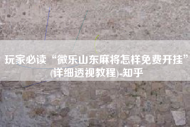 玩家必读“微乐山东麻将怎样免费开挂	”(详细透视教程)-知乎