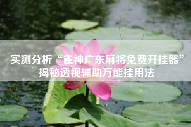 实测分析“雀神广东麻将免费开挂器”揭秘透视辅助万能挂用法