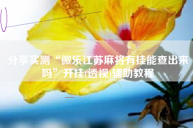 分享实测“微乐江苏麻将有挂能查出来吗”开挂(透视)辅助教程