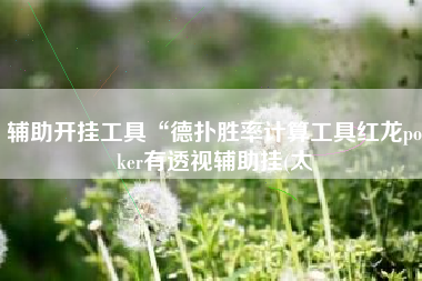 辅助开挂工具“德扑胜率计算工具红龙poker有透视辅助挂(太 辅助开挂工具“德扑胜率计算工具红龙poker有透视辅助挂(太