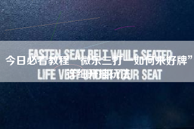 今日必看教程“微乐三打一如何来好牌”详细开挂玩法