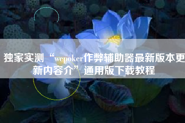 独家实测“wepoker作弊辅助器最新版本更新内容介”通用版下载教程