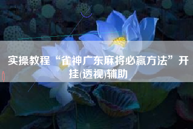 实操教程“雀神广东麻将必赢方法	”开挂(透视)辅助