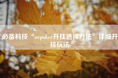 必备科技“wepoker开挂透视方法	”详细开挂玩法