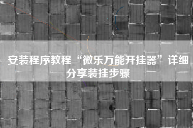 安装程序教程“微乐万能开挂器	”详细分享装挂步骤