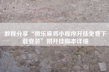 教程分享“微乐麻将小程序开挂免费下载安装”附开挂脚本详细