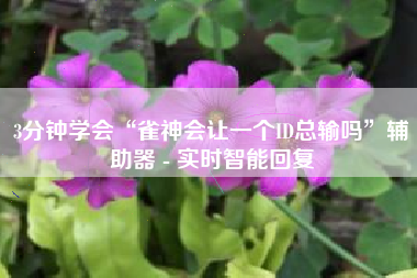 3分钟学会“雀神会让一个ID总输吗	”辅助器 - 实时智能回复