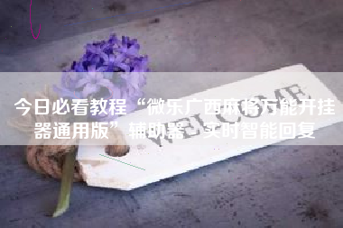 今日必看教程“微乐广西麻将万能开挂器通用版”辅助器 - 实时智能回复