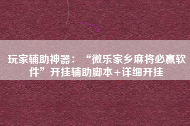 玩家辅助神器：“微乐家乡麻将必赢软件”开挂辅助脚本+详细开挂