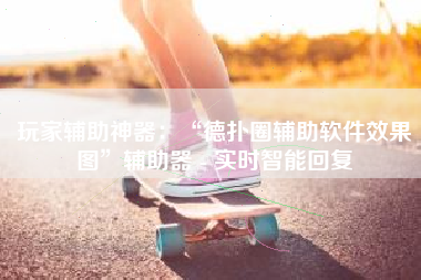 玩家辅助神器：“德扑圈辅助软件效果图”辅助器 - 实时智能回复