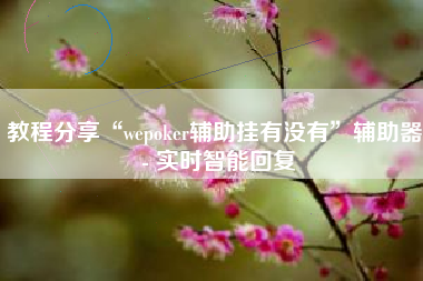教程分享“wepoker辅助挂有没有	”辅助器 - 实时智能回复