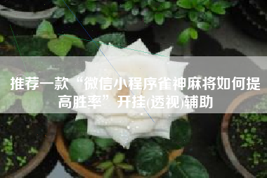 推荐一款“微信小程序雀神麻将如何提高胜率	”开挂(透视)辅助