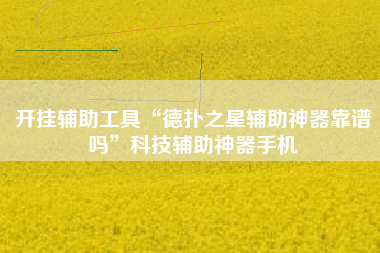 开挂辅助工具“德扑之星辅助神器靠谱吗	”科技辅助神器手机