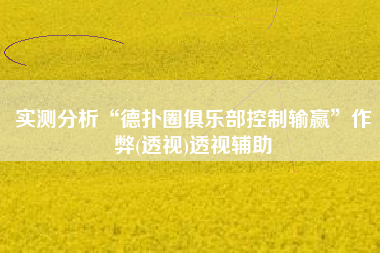 实测分析“德扑圈俱乐部控制输赢	”作弊(透视)透视辅助