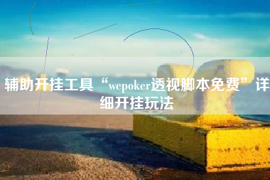辅助开挂工具“wepoker透视脚本免费”详细开挂玩法