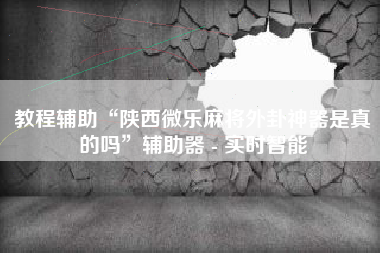 教程辅助“陕西微乐麻将外卦神器是真的吗”辅助器 - 实时智能