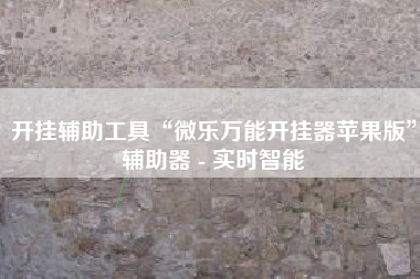 开挂辅助工具“微乐万能开挂器苹果版”辅助器 - 实时智能