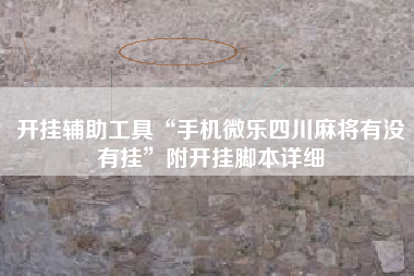 开挂辅助工具“手机微乐四川麻将有没有挂”附开挂脚本详细