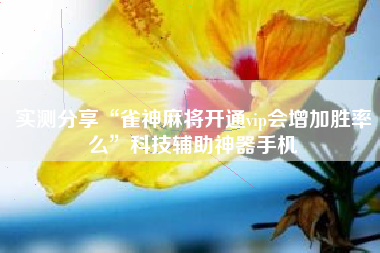 实测分享“雀神麻将开通vip会增加胜率么”科技辅助神器手机