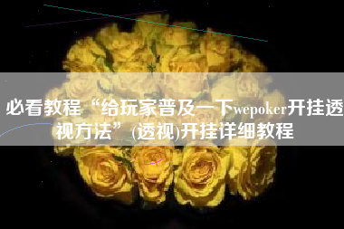必看教程“给玩家普及一下wepoker开挂透视方法	”(透视)开挂详细教程