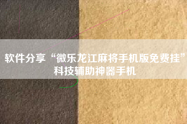 软件分享“微乐龙江麻将手机版免费挂	”科技辅助神器手机