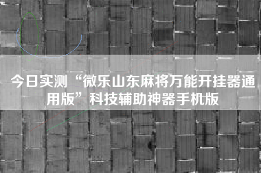 今日实测“微乐山东麻将万能开挂器通用版	”科技辅助神器手机版