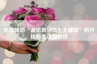 教程辅助“微信微乐二七王辅助	”附开挂脚本详细教程