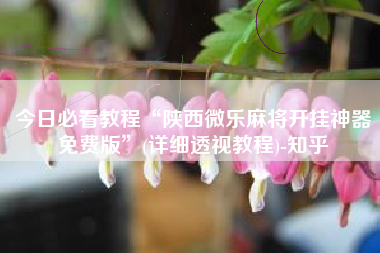 今日必看教程“陕西微乐麻将开挂神器免费版	”(详细透视教程)-知乎