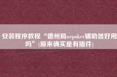 安装程序教程“德州局wepoker辅助器好用吗”(原来确实是有插件)