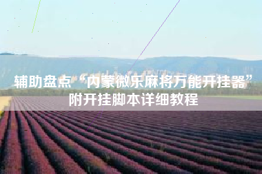 辅助盘点“内蒙微乐麻将万能开挂器”附开挂脚本详细教程