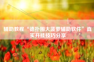 辅助教程“德扑圈大菠萝辅助软件”真实开挂技巧分享