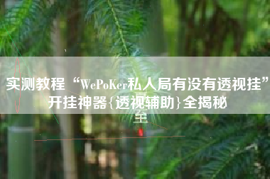 实测教程“WePoKer私人局有没有透视挂	”开挂神器{透视辅助}全揭秘