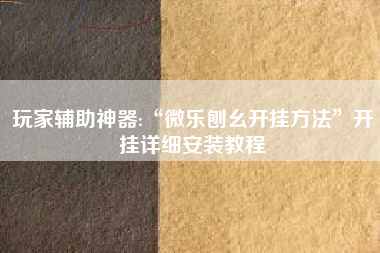 玩家辅助神器:“微乐刨幺开挂方法”开挂详细安装教程