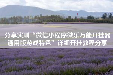 分享实测“微信小程序微乐万能开挂器通用版游戏特色”详细开挂教程分享