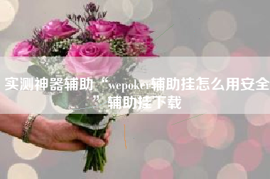 实测神器辅助“wepoker辅助挂怎么用安全”辅助挂下载