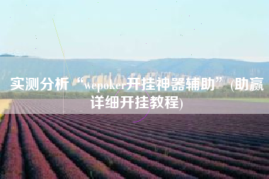 实测分析“wepoker开挂神器辅助	”(助赢详细开挂教程)