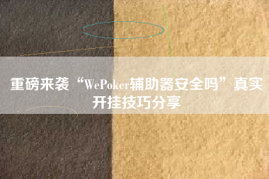 重磅来袭“WePoker辅助器安全吗”真实开挂技巧分享