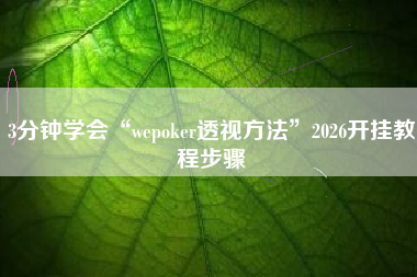 3分钟学会“wepoker透视方法”2026开挂教程步骤